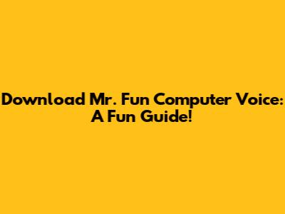 Download Mr. Fun Computer Voice: A Fun Guide!