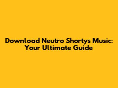 Download Neutro Shorty's Music: Your Ultimate Guide