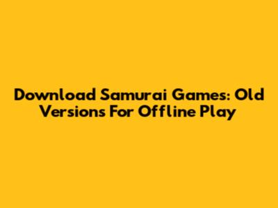 Download Samurai Games: Old Versions For Offline Play