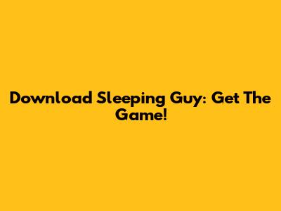 Download Sleeping Guy: Get The Game!
