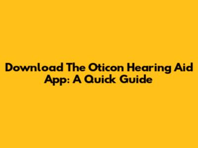 Download The Oticon Hearing Aid App: A Quick Guide