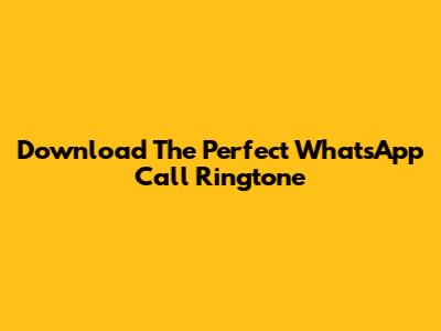 Download The Perfect WhatsApp Call Ringtone
