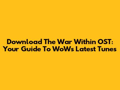 Download The War Within OST: Your Guide To WoW's Latest Tunes
