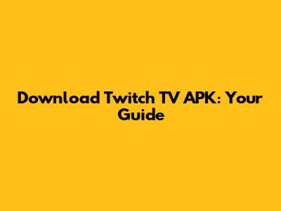 Download Twitch TV APK: Your Guide