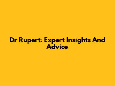 Dr Rupert: Expert Insights And Advice