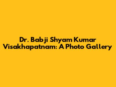 Dr. Babji Shyam Kumar Visakhapatnam: A Photo Gallery