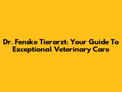 Dr. Fenske Tierarzt: Your Guide To Exceptional Veterinary Care