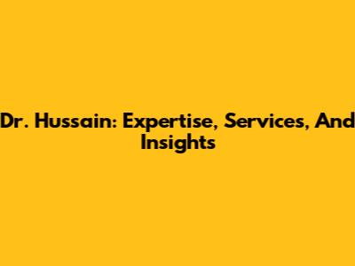Dr. Hussain: Expertise, Services, And Insights