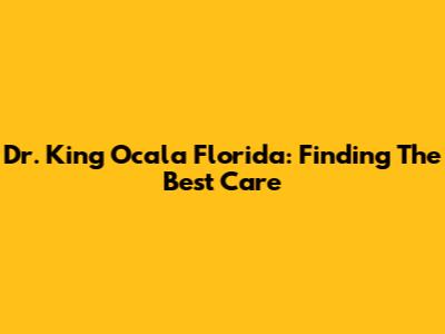 Dr. King Ocala Florida: Finding The Best Care