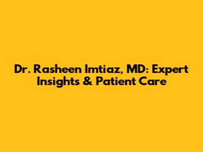 Dr. Rasheen Imtiaz, MD: Expert Insights & Patient Care