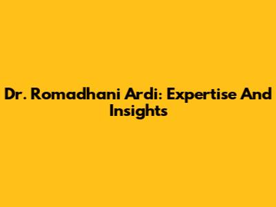 Dr. Romadhani Ardi: Expertise And Insights