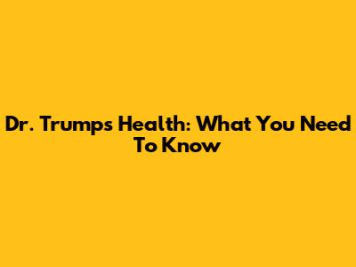 Dr. Trump's Health: What You Need To Know