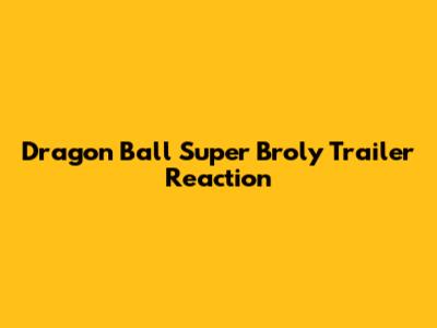 Dragon Ball Super Broly Trailer Reaction