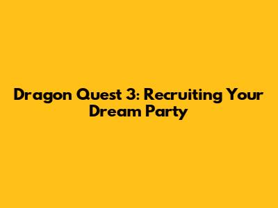 Dragon Quest 3: Recruiting Your Dream Party
