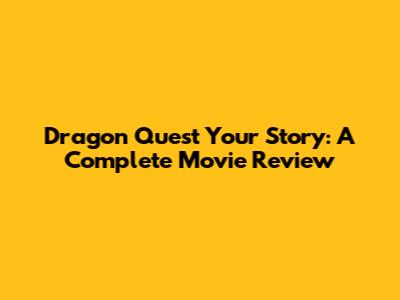Dragon Quest Your Story: A Complete Movie Review