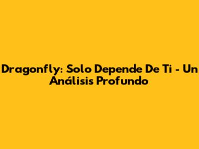 Dragonfly: 'Solo Depende De Ti' - Un Análisis Profundo