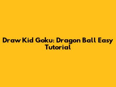 Draw Kid Goku: Dragon Ball Easy Tutorial