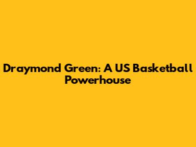 Draymond Green: A US Basketball Powerhouse