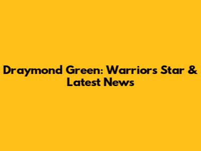 Draymond Green: Warriors' Star & Latest News