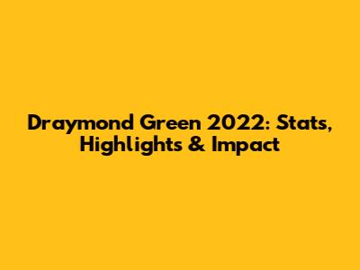 Draymond Green 2022: Stats, Highlights & Impact