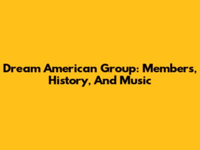 Dream American Group: Members, History, And Music