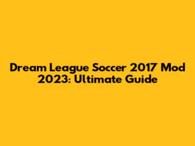 Dream League Soccer 2017 Mod 2023: Ultimate Guide