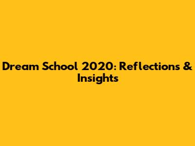 Dream School 2020: Reflections & Insights
