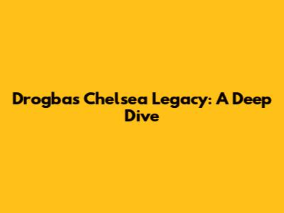 Drogba's Chelsea Legacy: A Deep Dive