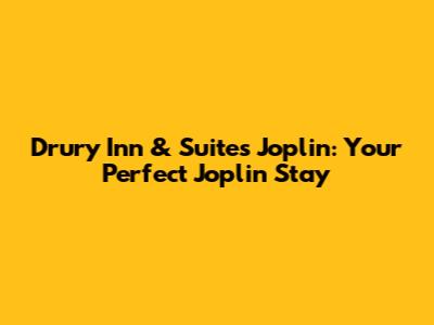Drury Inn & Suites Joplin: Your Perfect Joplin Stay