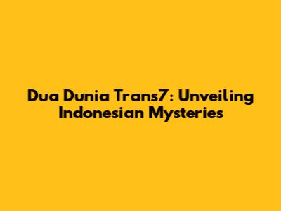 Dua Dunia Trans7: Unveiling Indonesian Mysteries