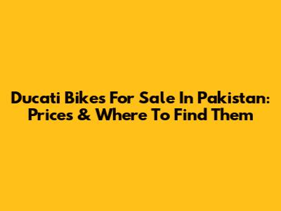 Ducati Bikes For Sale In Pakistan: Prices & Where To Find Them