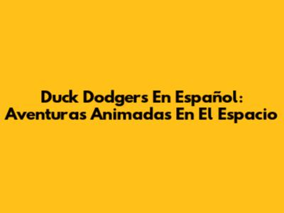 Duck Dodgers En Español: Aventuras Animadas En El Espacio