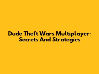Dude Theft Wars Multiplayer: Secrets And Strategies