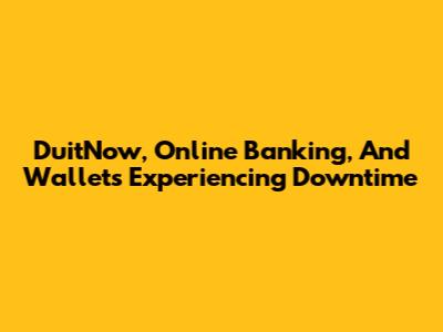 DuitNow, Online Banking, And Wallets Experiencing Downtime