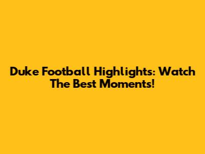 Duke Football Highlights: Watch The Best Moments!