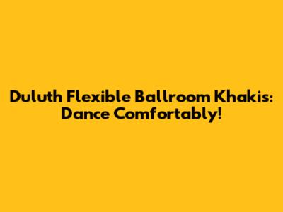 Duluth Flexible Ballroom Khakis: Dance Comfortably!