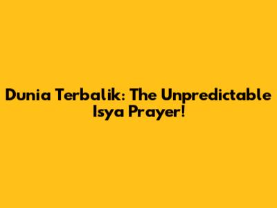 Dunia Terbalik: The Unpredictable Isya Prayer!