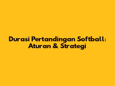 Durasi Pertandingan Softball: Aturan & Strategi