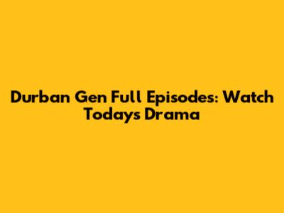 Durban Gen Full Episodes: Watch Today's Drama
