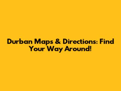 Durban Maps & Directions: Find Your Way Around!