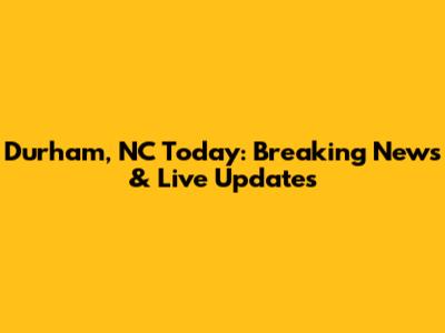 Durham, NC Today: Breaking News & Live Updates