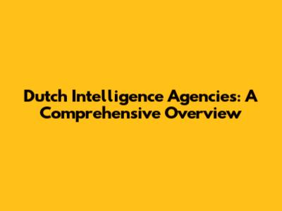 Dutch Intelligence Agencies: A Comprehensive Overview