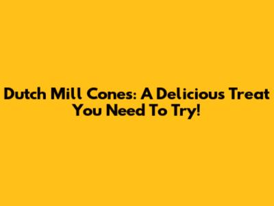 Dutch Mill Cones: A Delicious Treat You Need To Try!