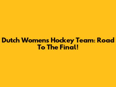 Dutch Women's Hockey Team: Road To The Final!