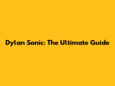 Dylan Sonic: The Ultimate Guide