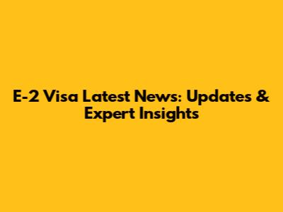 E-2 Visa Latest News: Updates & Expert Insights