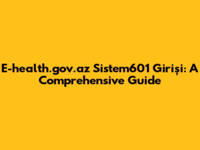 E-health.gov.az Sistem601 Girişi: A Comprehensive Guide