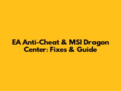 EA Anti-Cheat & MSI Dragon Center: Fixes & Guide