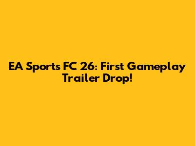EA Sports FC 26: First Gameplay Trailer Drop!