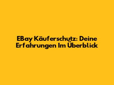 EBay Käuferschutz: Deine Erfahrungen Im Überblick